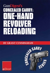 表紙画像: Gun Digest's One-Hand Revolver Reloading Concealed Carry eShort