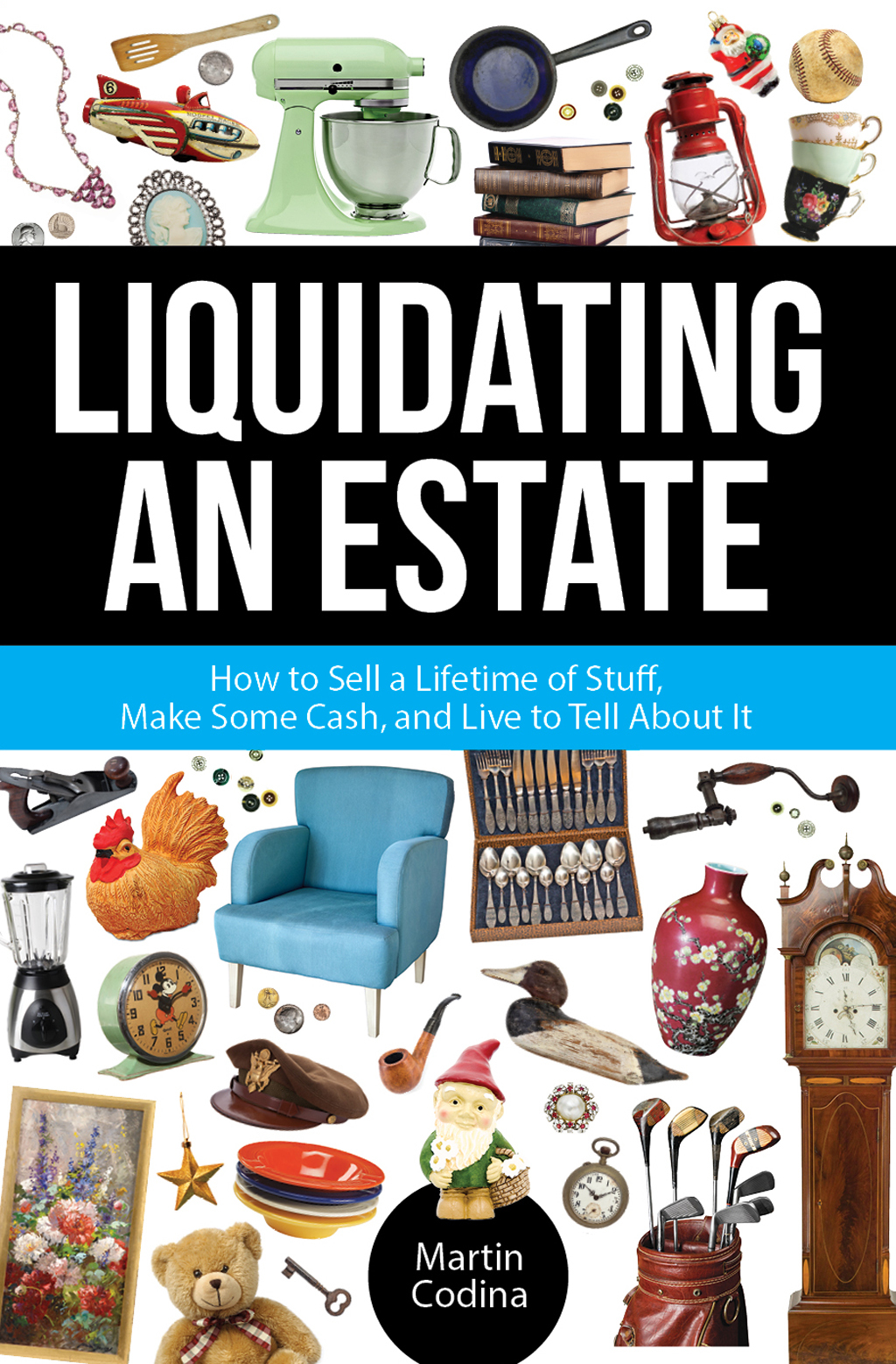 Liquidating an Estate How to Sell a Lifetime of Stuff, Make Some Cash, and Live to Tell About It