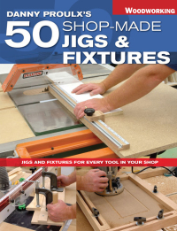 Cover image: Danny Proulx's 50 Shop-Made Jigs & Fixtures 9781558707528