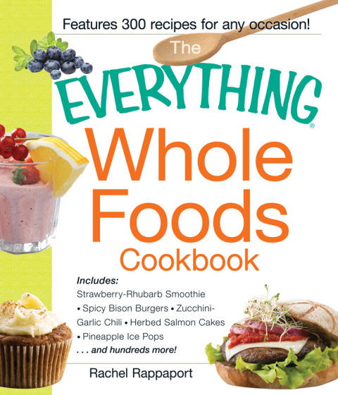 The Everything Whole Foods Cookbook: Includes: Strawberry Rhubarb Smoothie, Spicy Bison Burgers, Zucchini-Garlic Chili, Herbed Salmon Cakes, Pineapple Ice Pops ...and hundreds more! - FULL INSTANT DOWNLOAD | PDF DOCX EPUB
