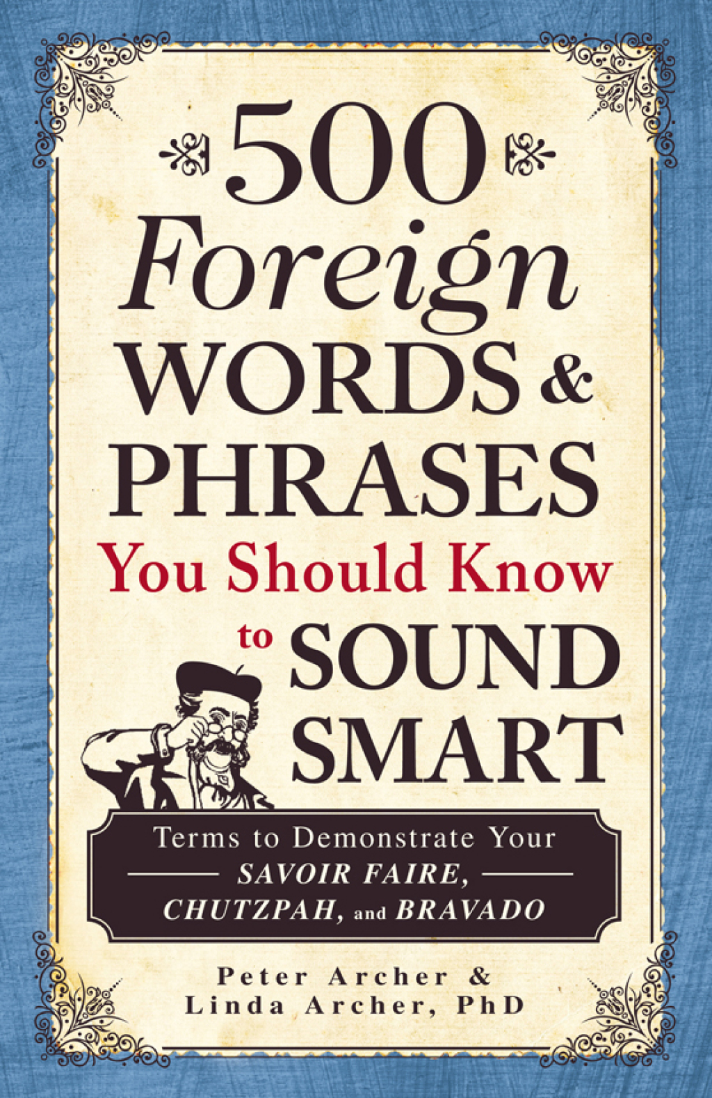 500 Foreign Words & Phrases You Should Know to Sound Smart Terms to Demonstrate Your Savoir Faire, Chutzpah, and Bravado