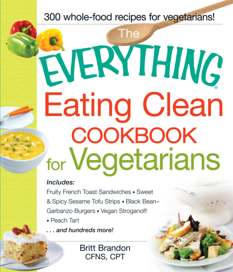 The Everything Eating Clean Cookbook for Vegetarians: Includes Fruity French Toast Sandwiches, Sweet & Spicy Sesame Tofu Strips, Black Bean-Garbanzo Burgers, Vegan Stroganoff, Peach Tart and hundreds more! - FULL INSTANT DOWNLOAD | PDF DOCX EPUB