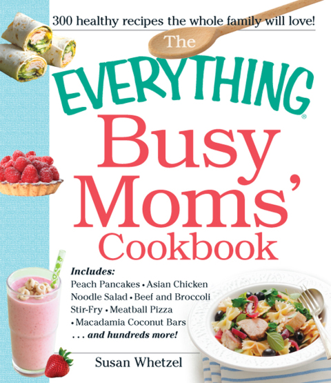 The Everything Busy Moms' Cookbook: Includes Peach Pancakes, Asian Chicken Noodle Salad, Beef and Broccoli Stir-Fry, Meatball Pizza, Macadamia Coconut Bars and hundreds more! - FULL INSTANT DOWNLOAD | PDF DOCX EPUB