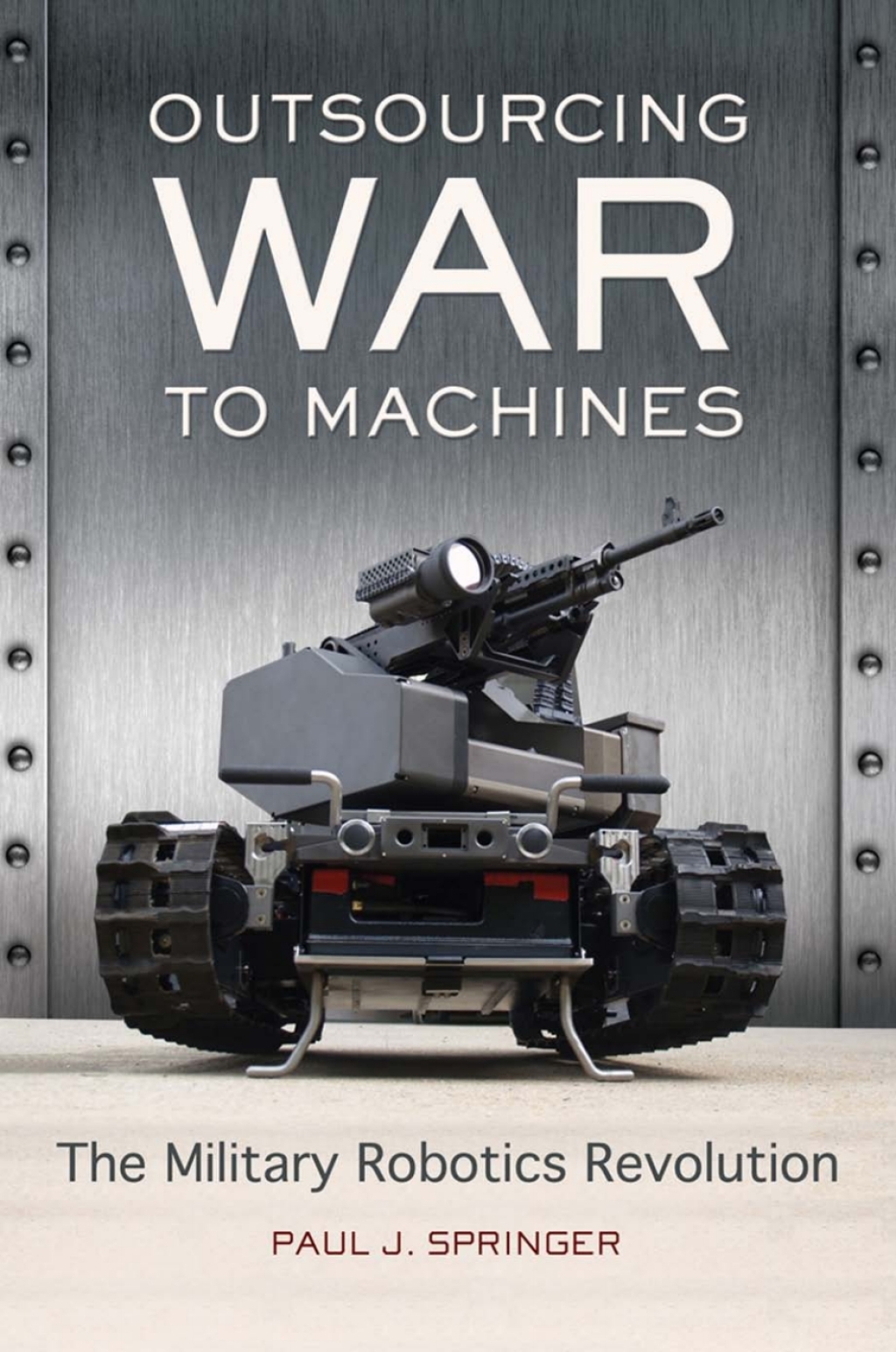 Outsourcing War to Machines The Military Robotics Revolution 1st Edition