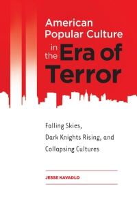 Imagen de portada: American Popular Culture in the Era of Terror: Falling Skies, Dark Knights Rising, and Collapsing Cultures 9781440835629