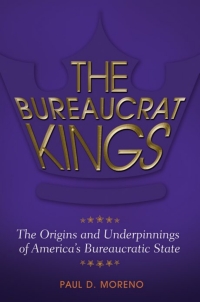 Omslagafbeelding: The Bureaucrat Kings: The Origins and Underpinnings of America's Bureaucratic State 9781440839665