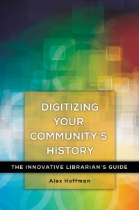 Imagen de portada: Digitizing Your Community's History: The Innovative Librarian's Guide 9781440842405