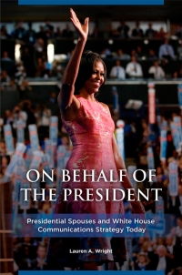 表紙画像: On Behalf of the President: Presidential Spouses and White House Communications Strategy Today 9781440848599