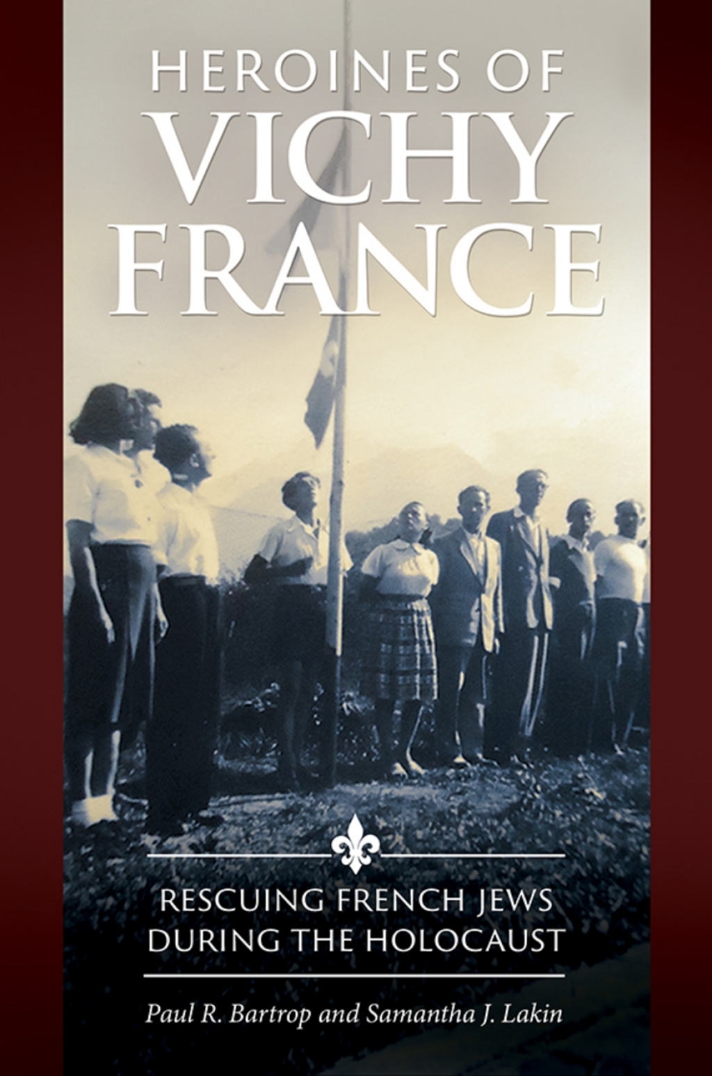 Heroines of Vichy France Rescuing French Jews during the Holocaust 1st Edition
