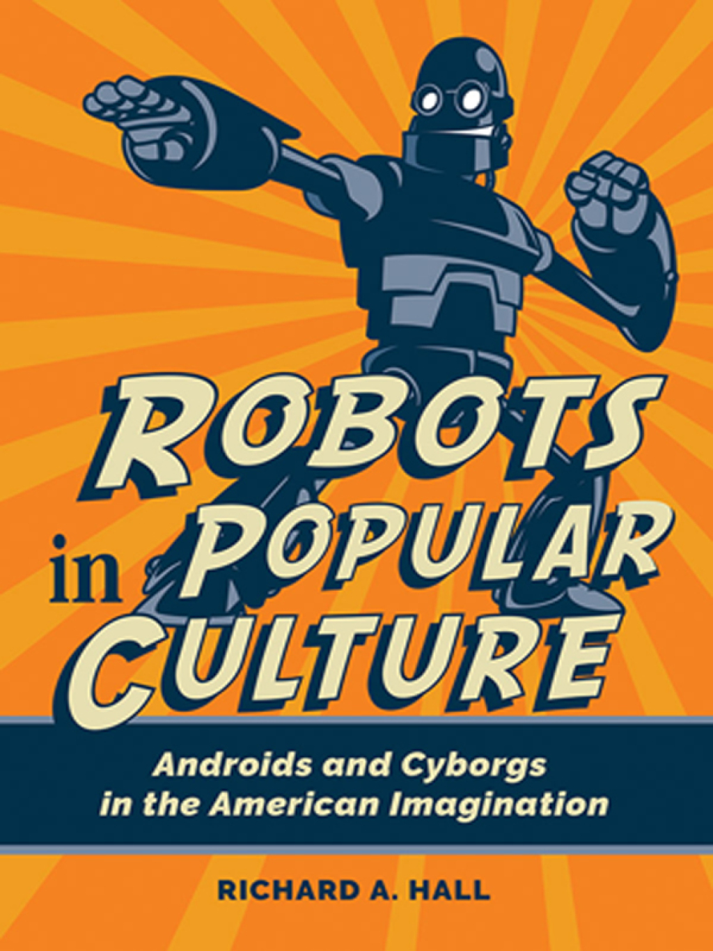 Robots in Popular Culture Androids and Cyborgs in the American Imagination 1st Edition