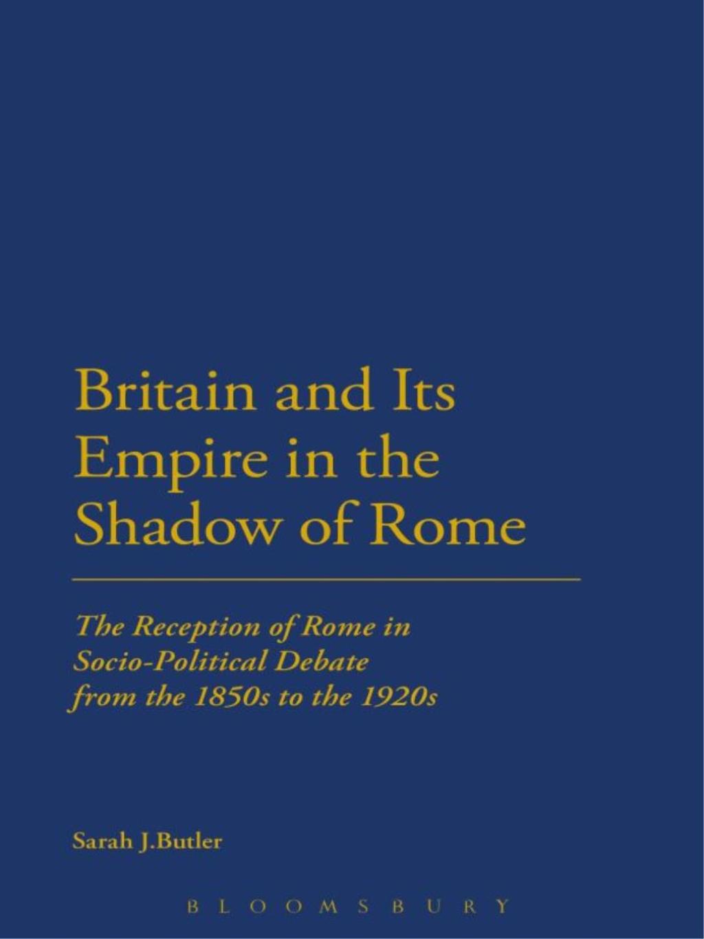 Britain and Its Empire in the Shadow of Rome The Reception of Rome in Socio-Political Debate from the 1850s to the 1920s 1st Edition