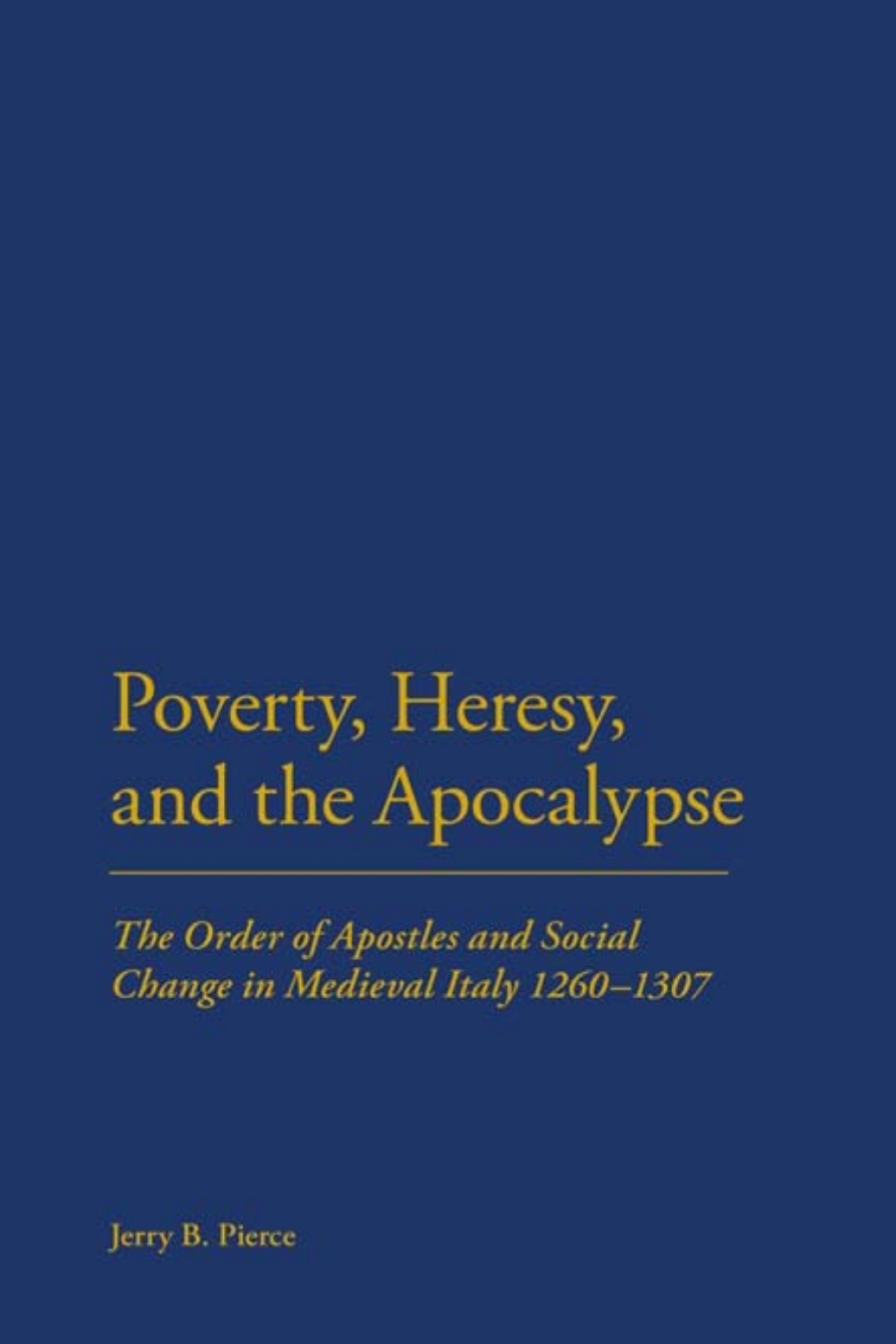 Poverty, Heresy, and the Apocalypse The Order of Apostles and Social Change in Medieval Italy 1260-1307 1st Edition