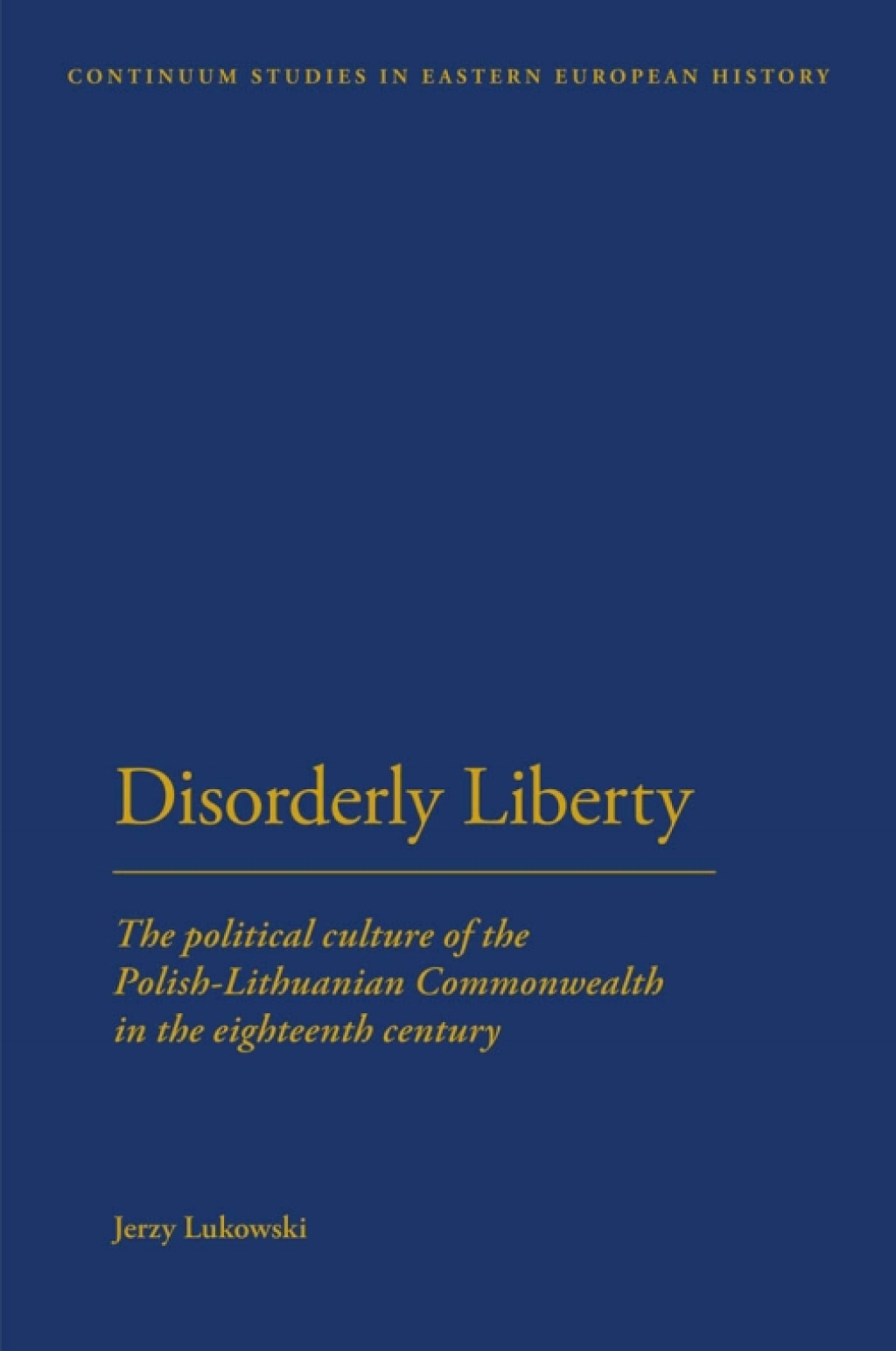 Disorderly Liberty The Political Culture of the Polish-Lithuanian Commonwealth in the Eighteenth Century 1st Edition