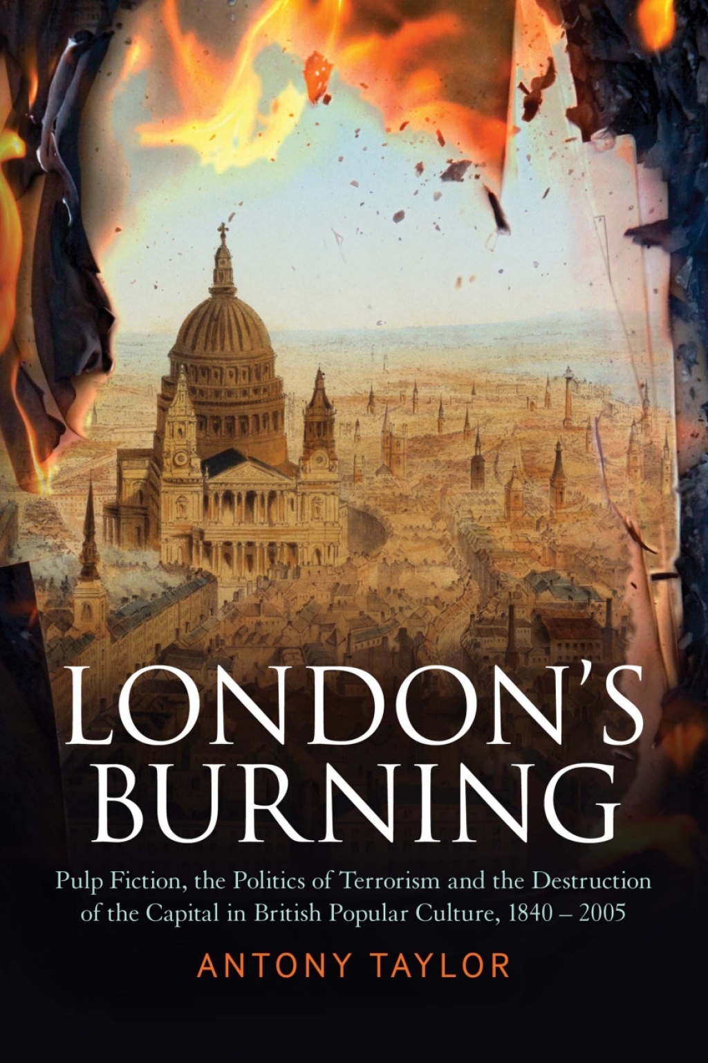 London’s Burning Pulp Fiction, the Politics of Terrorism and the Destruction of the Capital in British Popular Culture, 1840 – 2005 1st Edition