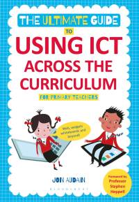Cover image: The Ultimate Guide to Using ICT Across the Curriculum (For Primary Teachers) 1st edition 9781441144003