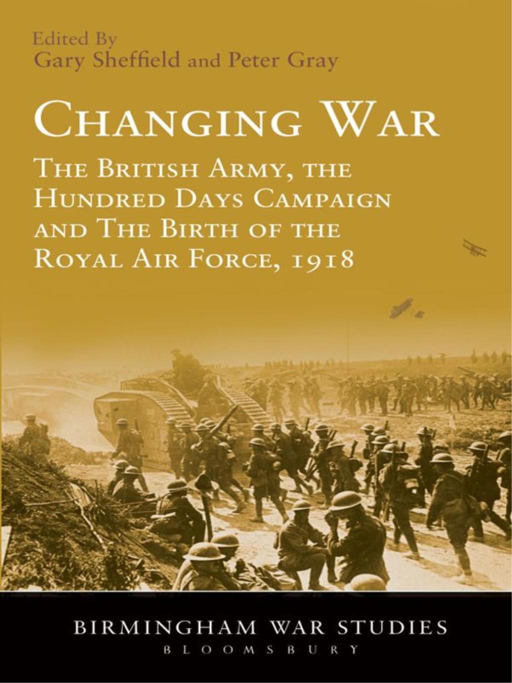 Changing War The British Army, the Hundred Days Campaign and The Birth of the Royal Air Force, 1918 1st Edition