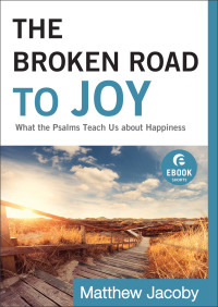 Cover image: The Broken Road to Joy: What the Psalms Teach Us about Happiness 9780801015205