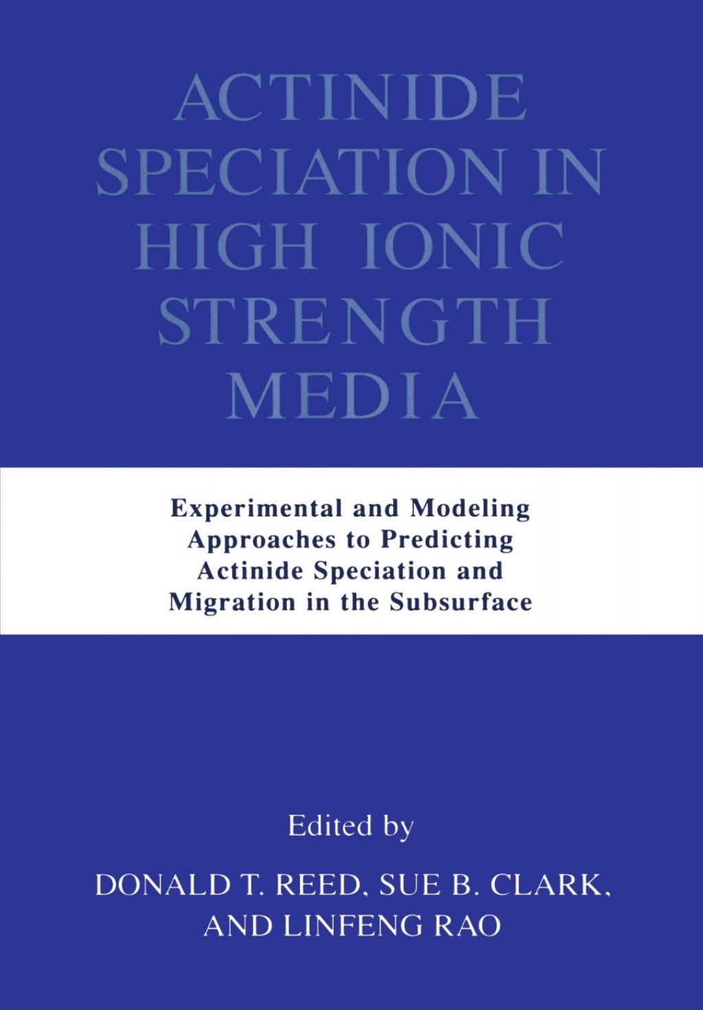 Actinide Speciation in High Ionic Strength Media Experimental and Modeling Approaches to Predicting Actinide Speciation and Migration in the Subsurface 1st Edition