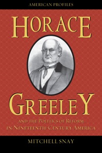 Cover image: Horace Greeley and the Politics of Reform in Nineteenth-Century America 9780742551008