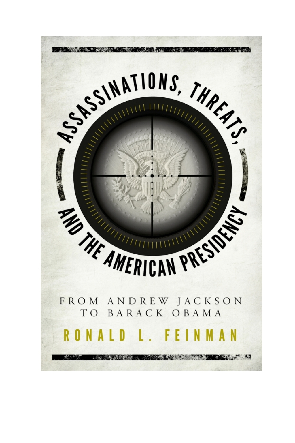 Assassinations, Threats, and the American Presidency From Andrew Jackson to Barack Obama