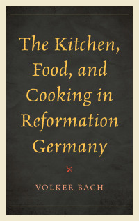 Titelbild: The Kitchen, Food, and Cooking in Reformation Germany 9781442251274