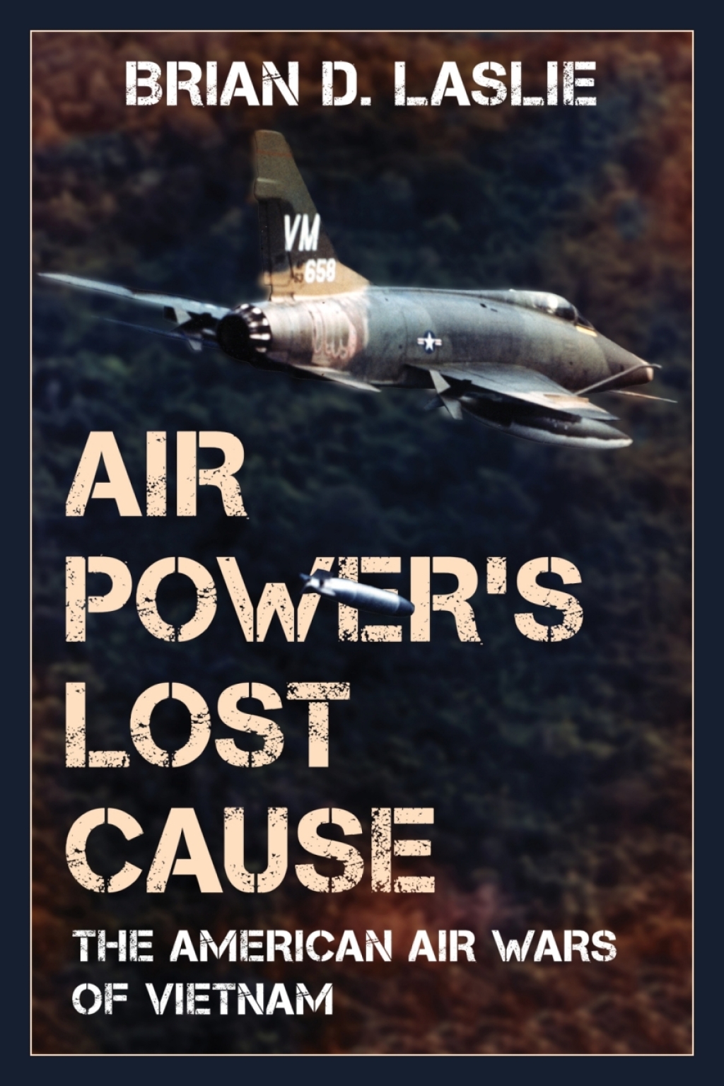 Air Power’s Lost Cause The American Air Wars of Vietnam