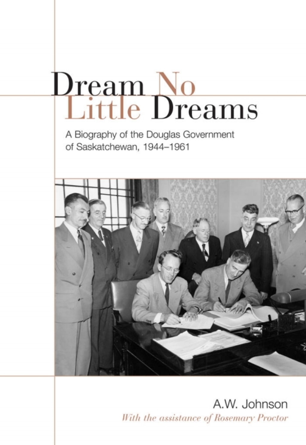 Dream No Little Dreams A Biography of the Douglas Government of Saskatchewan, 1944-1961 1st Edition