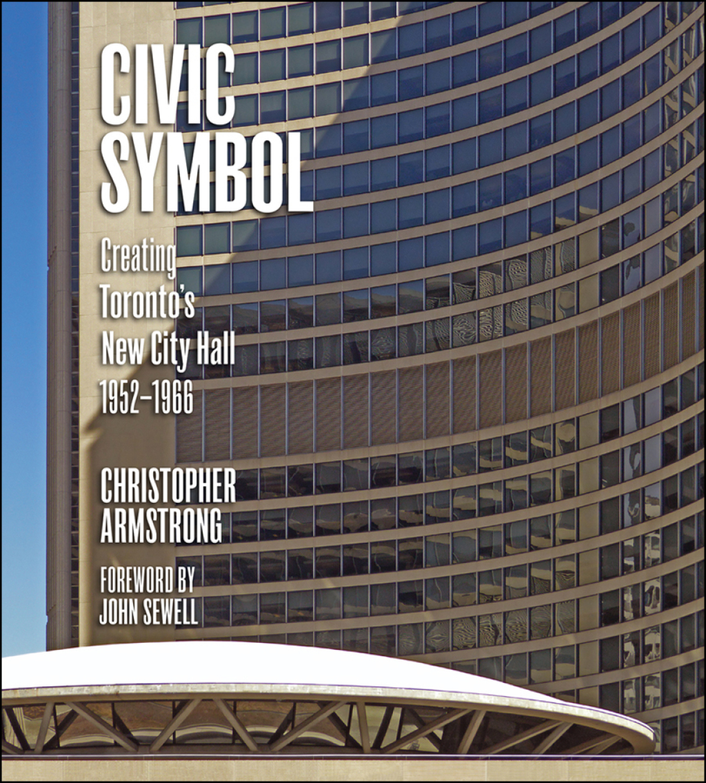 Civic Symbol Creating Toronto’s New City Hall, 1952-1966 1st Edition