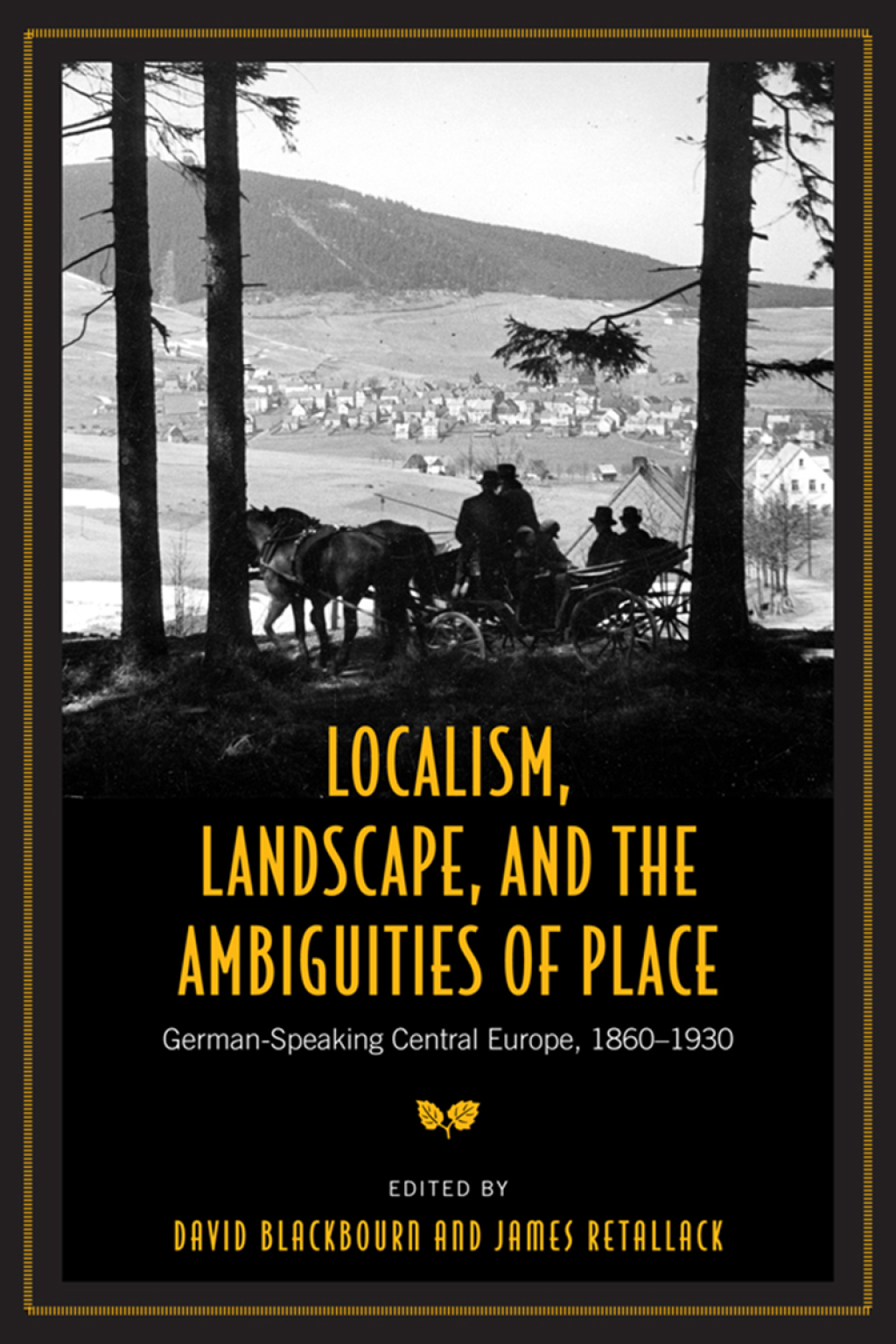 Localism, Landscape, and the Ambiguities of Place German-Speaking Central Europe, 1860-1930 1st Edition