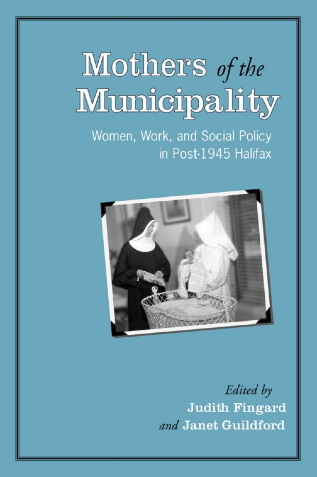 Mothers of the Municipality Women, Work, and Social Policy in Post-1945 Halifax 1st Edition