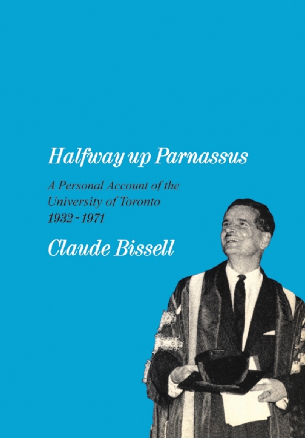 Halfway up Parnassus A Personal Account of the University of Toronto, 1932-1971 1st Edition