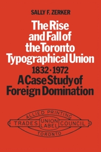 Cover image: The Rise and Fall of the Toronto Typographical Union, 1832-1972 1st edition 9780802064318