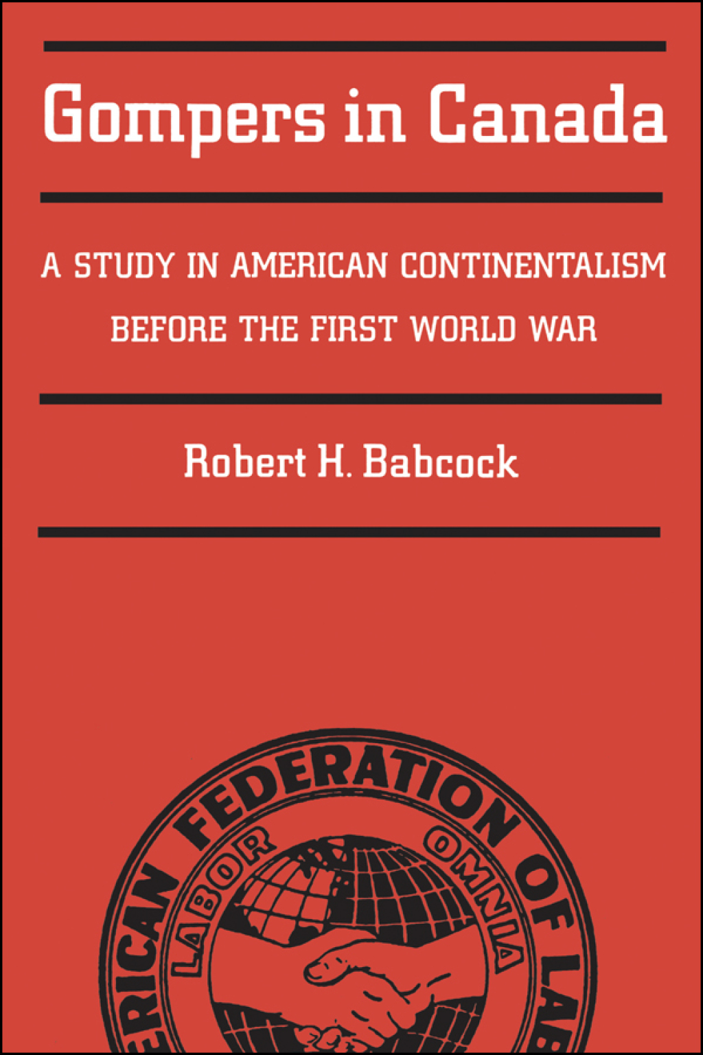 Gompers in Canada A Study in American Continentalism Before the First World War 1st Edition