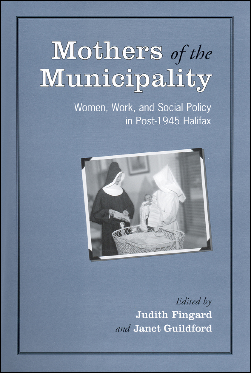 Mothers of the Municipality Women, Work, and Social Policy in Post-1945 Halifax 1st Edition