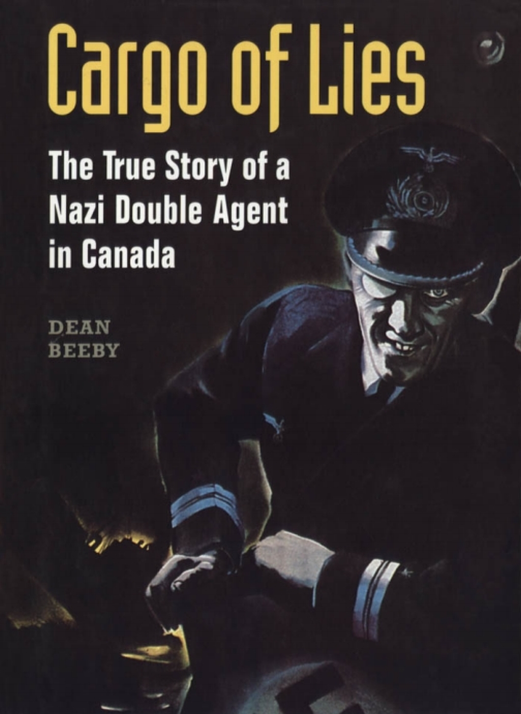 Cargo of Lies The True Story of a Nazi Double Agent in Canada 1st Edition