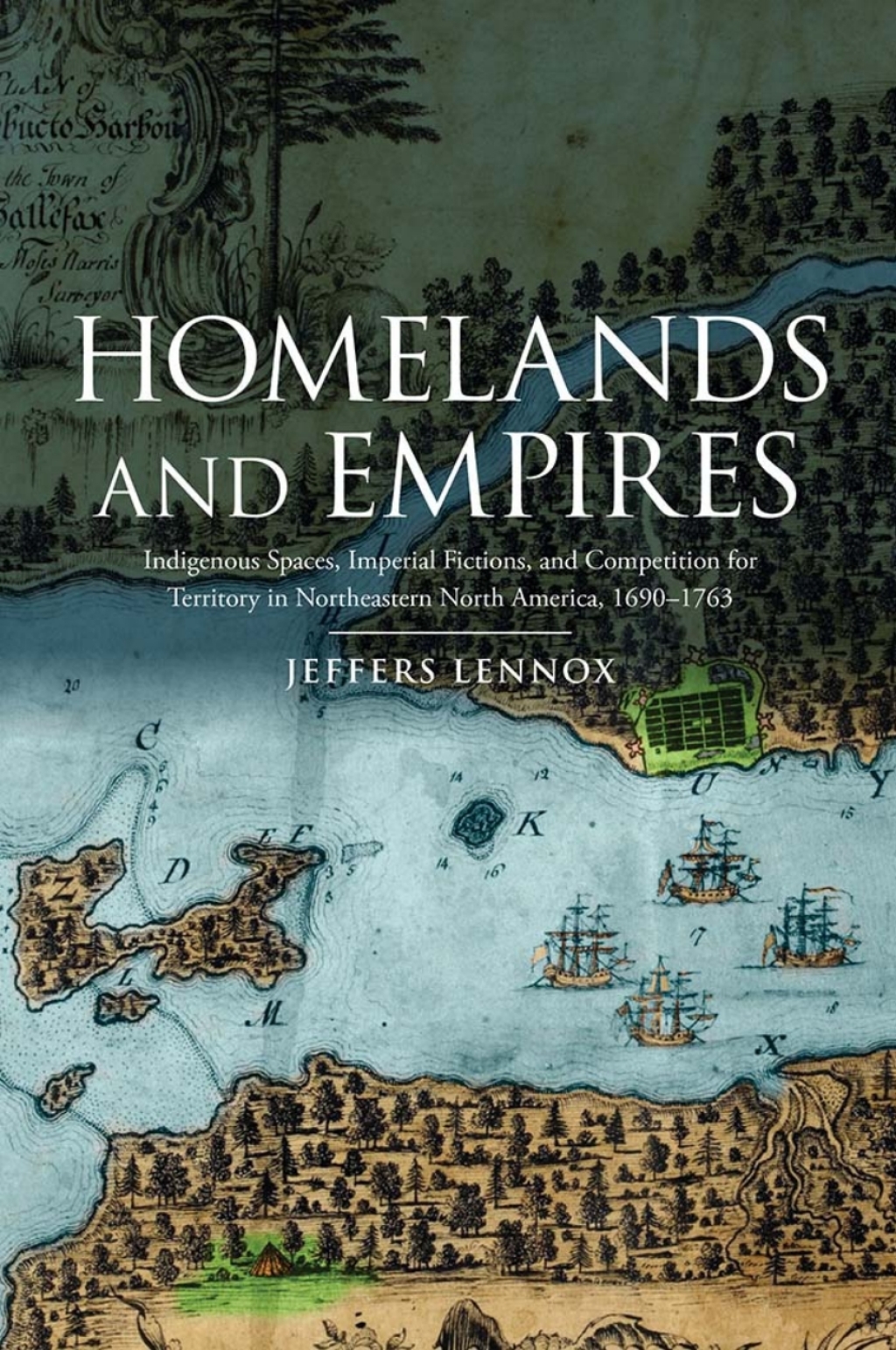 Homelands and Empires Indigenous Spaces, Imperial Fictions, and Competition for Territory in Northeastern North America, 1690–1763 1st Edition