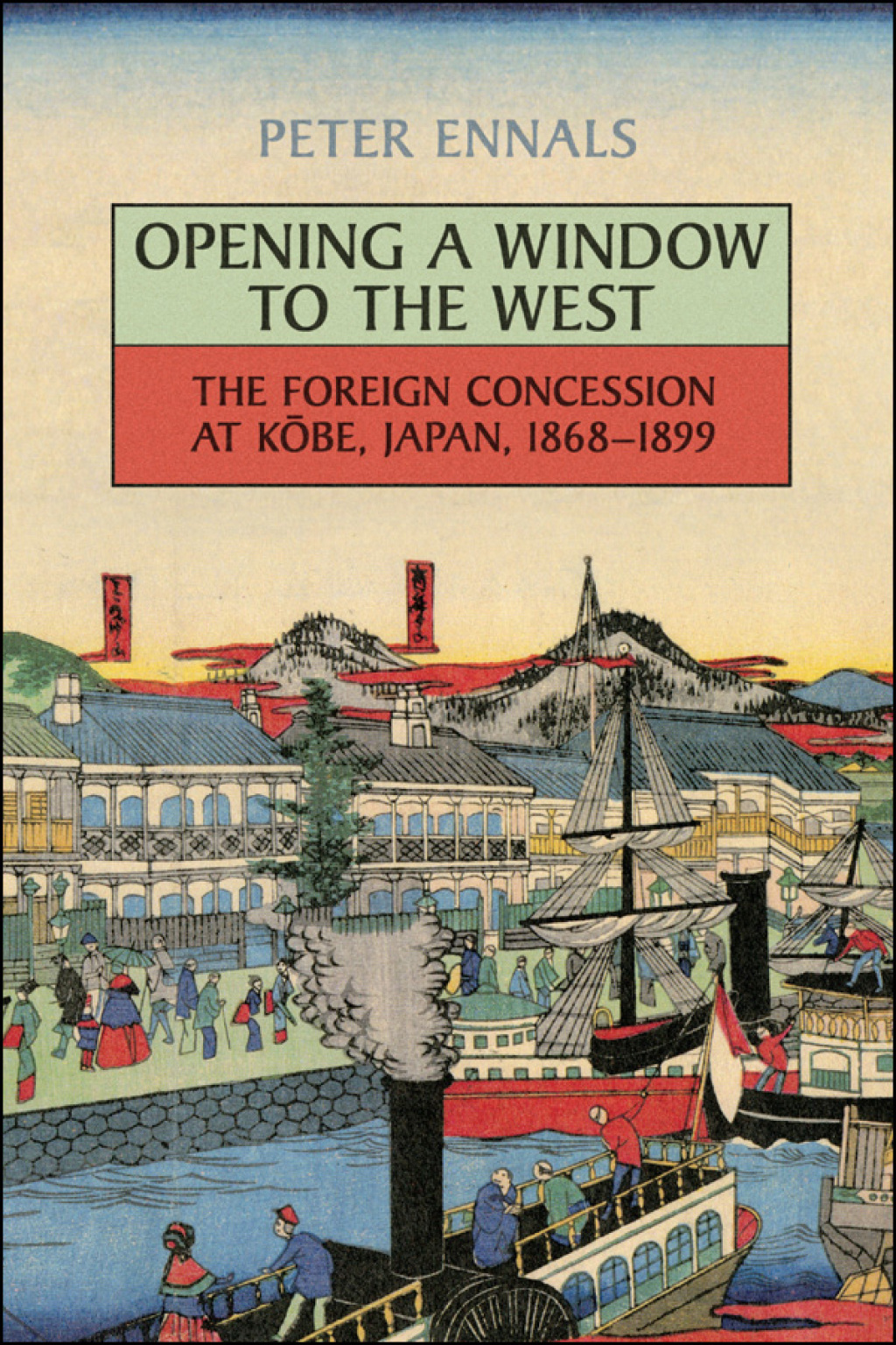 Opening a Window to the West The Foreign Concession at Kobe, Japan, 1868-1899 1st Edition