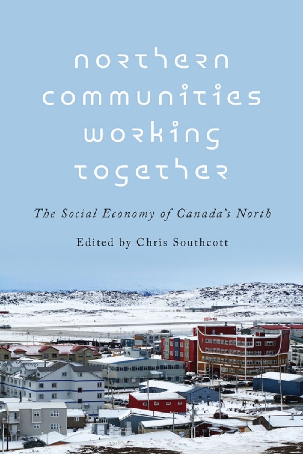 Northern Communities Working Together The Social Economy of Canada’s North 1st Edition
