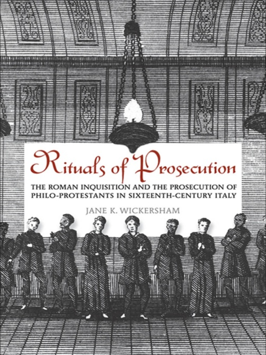 Rituals of Prosecution The Roman Inquisition and the Prosecution of Philo-Protestants in Sixteenth-Century Italy 1st Edition