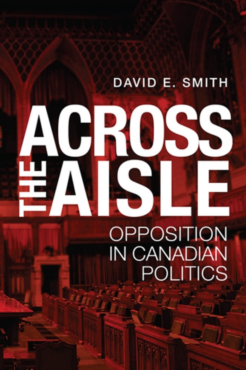 Across the Aisle Opposition in Canadian Politics 1st Edition
