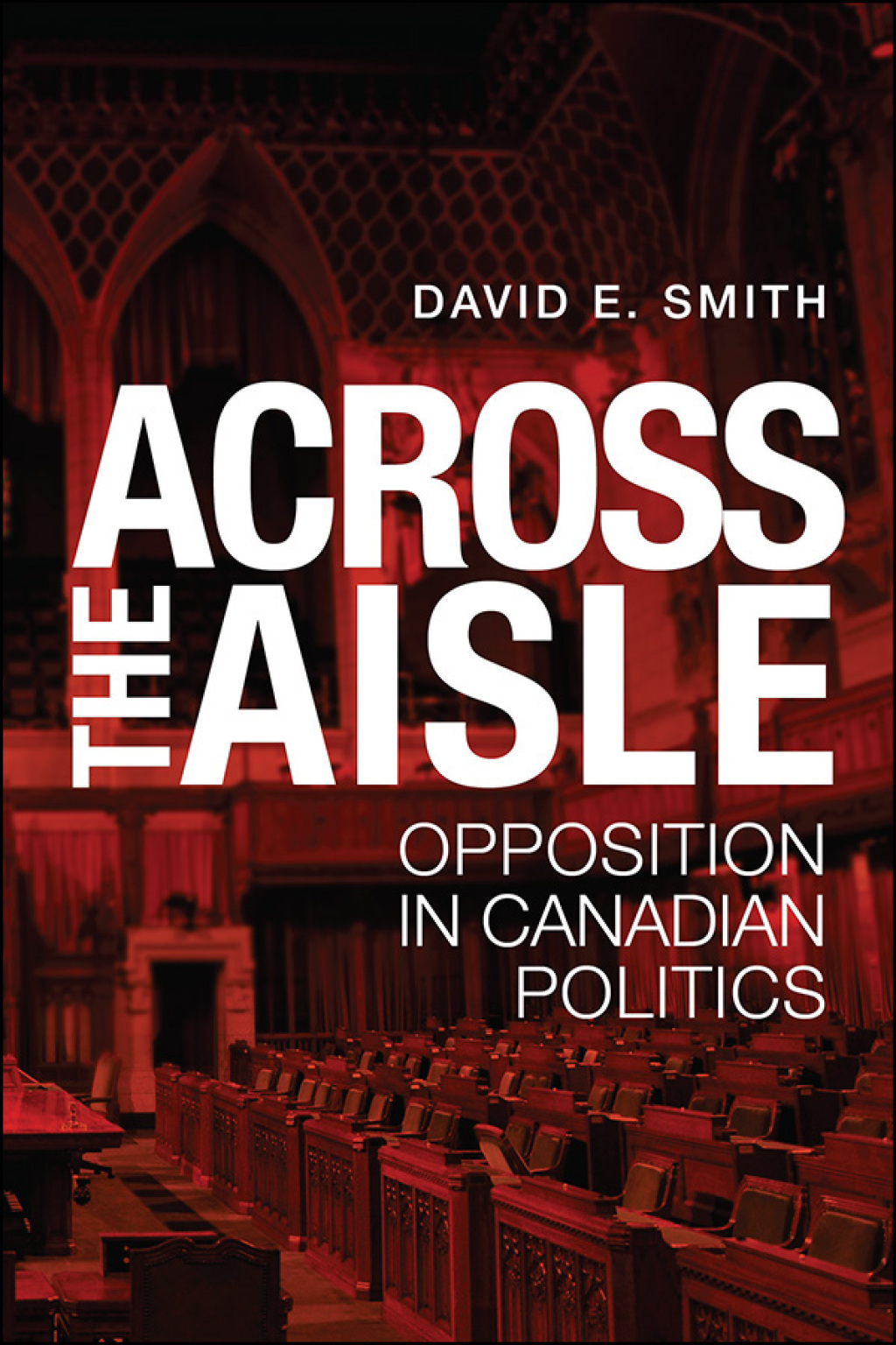 Across the Aisle Opposition in Canadian Politics 1st Edition