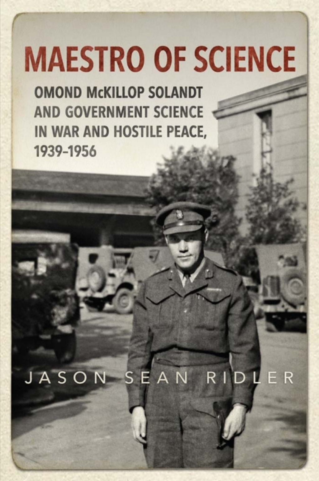 Maestro of Science Omond McKillop Solandt and Government Science in War and Hostile Peace, 1939-1956 1st Edition