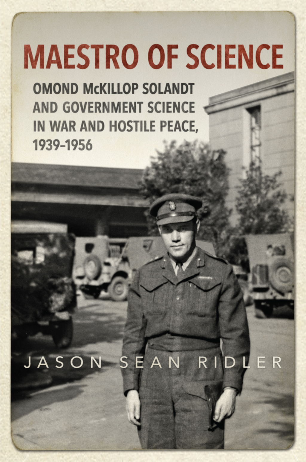 Maestro of Science Omond McKillop Solandt and Government Science in War and Hostile Peace, 1939-1956 1st Edition