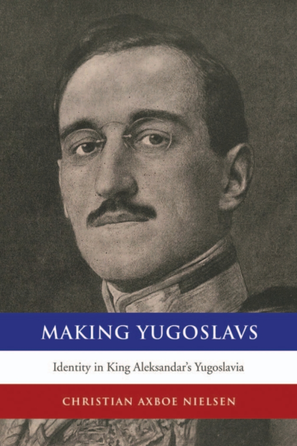 Making Yugoslavs Identity in King Aleksandar’s Yugoslavia 1st Edition