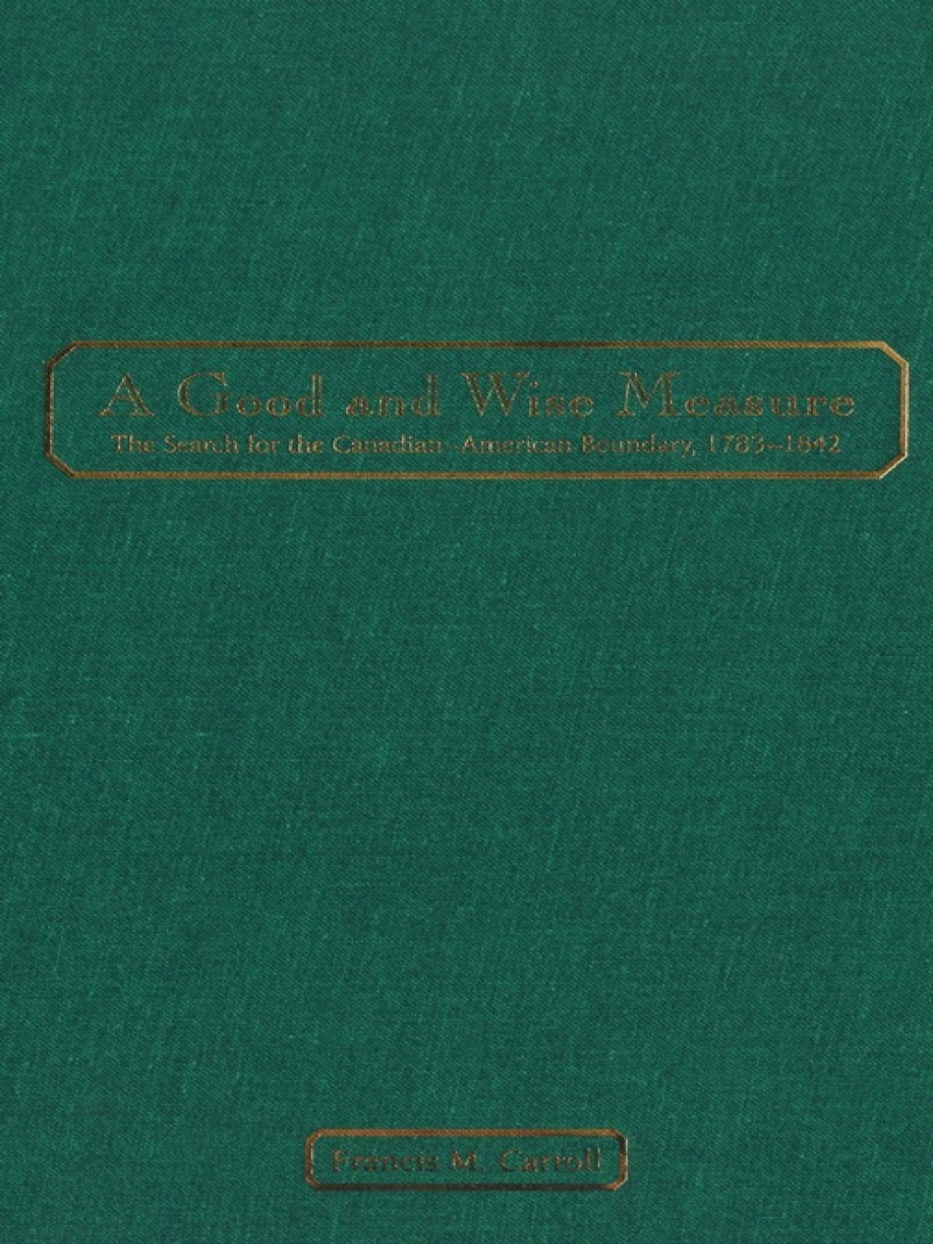 A Good and Wise Measure The Search for the Canadian-American Boundary, 1783-1842 1st Edition