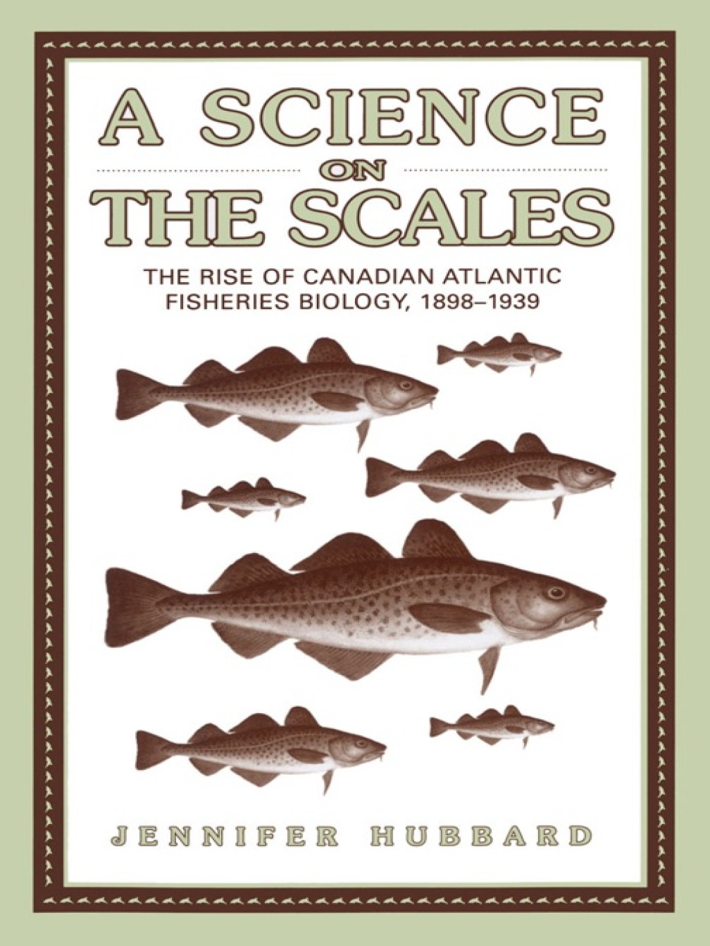 A Science on the Scales The Rise of Canadian Atlantic Fisheries Biology, 1898-1939 1st Edition