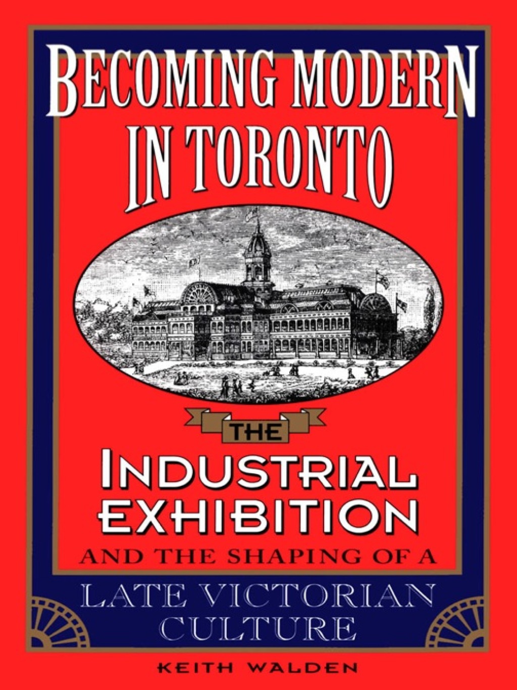 Becoming Modern in Toronto The Industrial Exhibition and the Shaping of a Late Victorian Culture 1st Edition