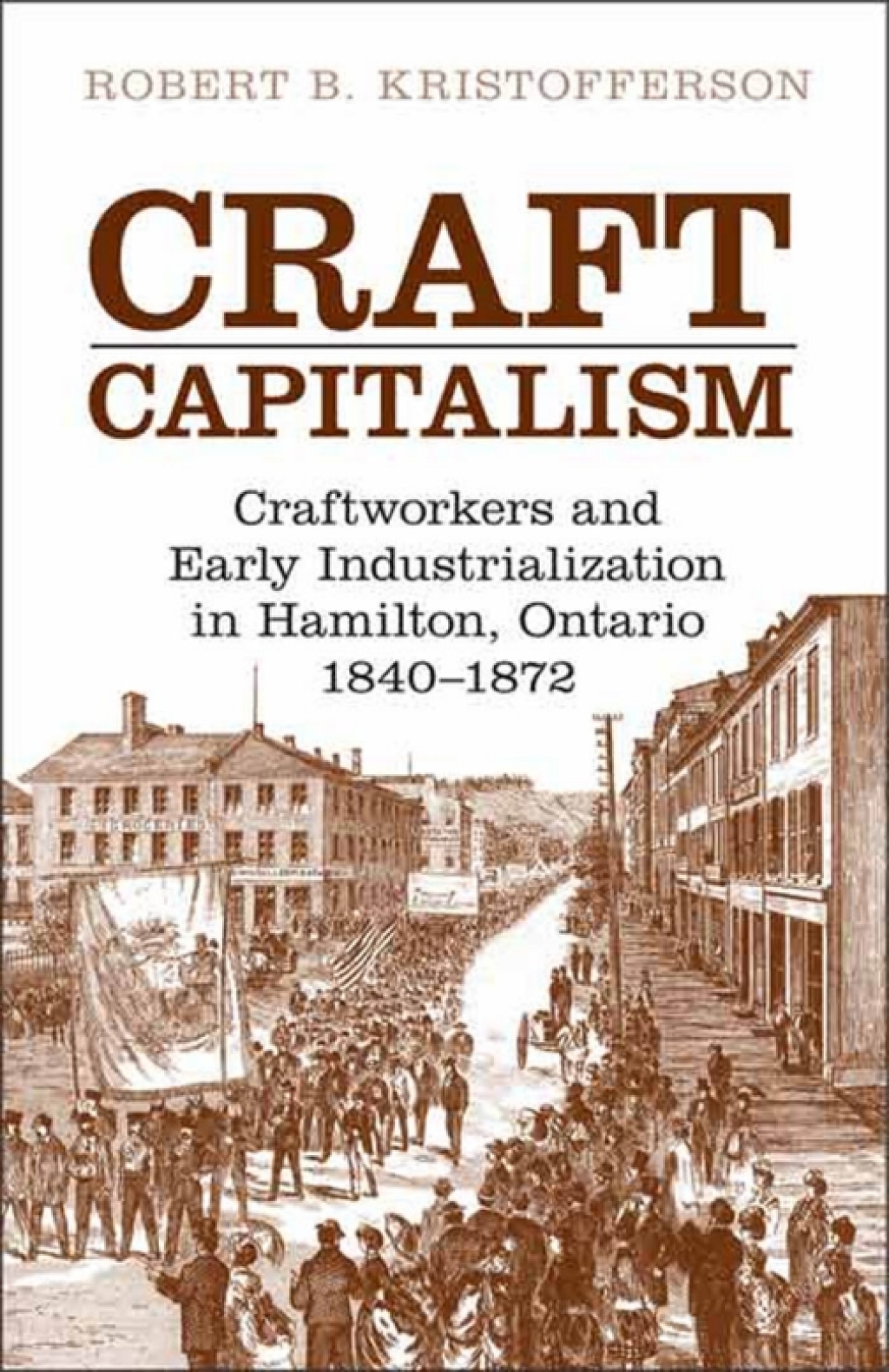 Craft Capitalism Craftsworkers and Early Industrialization in Hamilton, Ontario 1st Edition