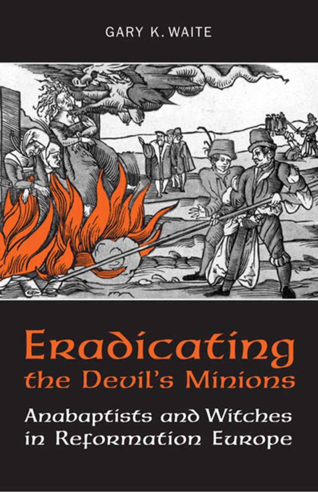 Eradicating the  Devil’s Minions Anabaptists and Witches in Reformation Europe, 1535–1600 1st Edition