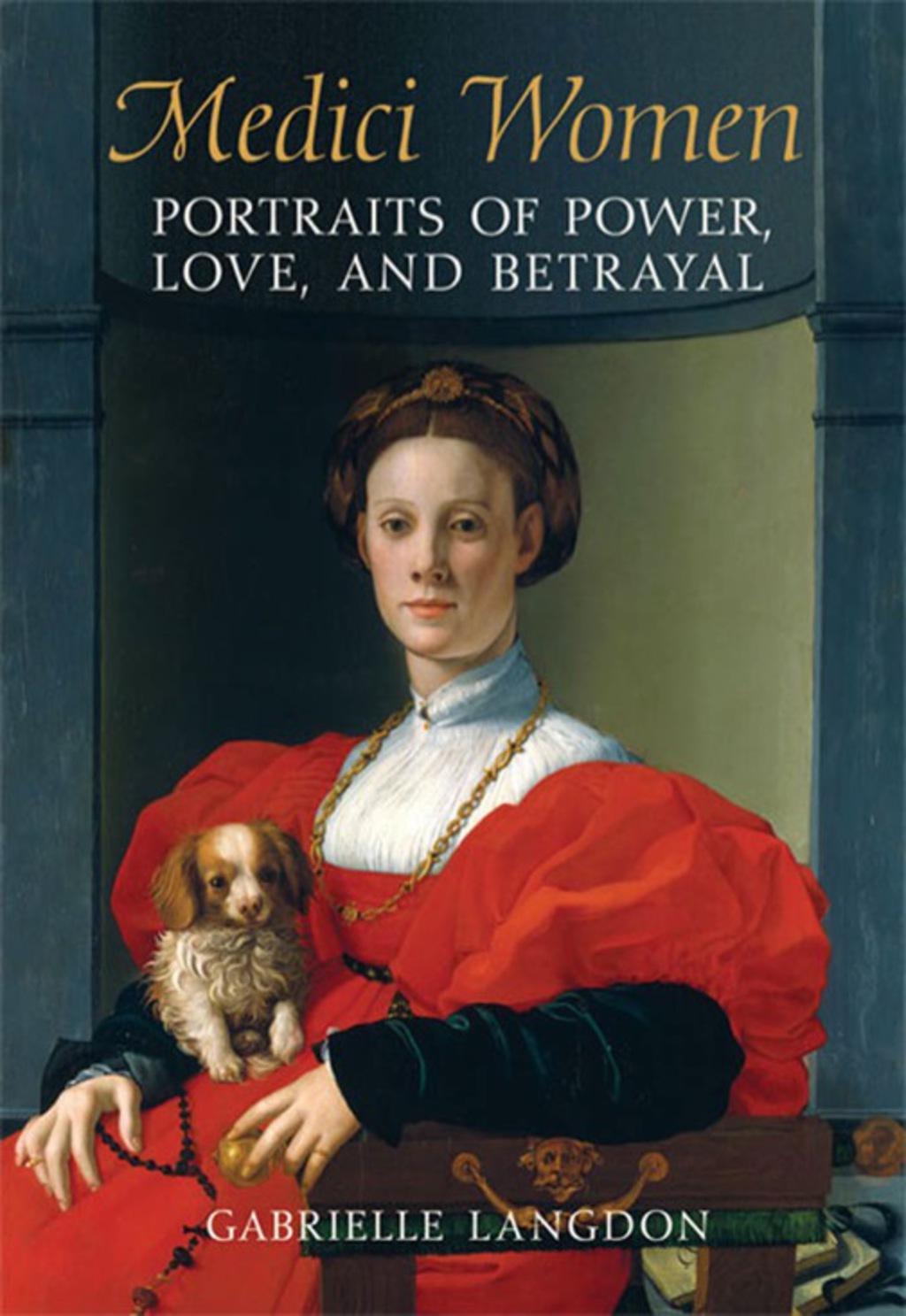 Medici Women Portraits of Power, Love, and Betrayal in the Court of Duke Cosimo I 1st Edition